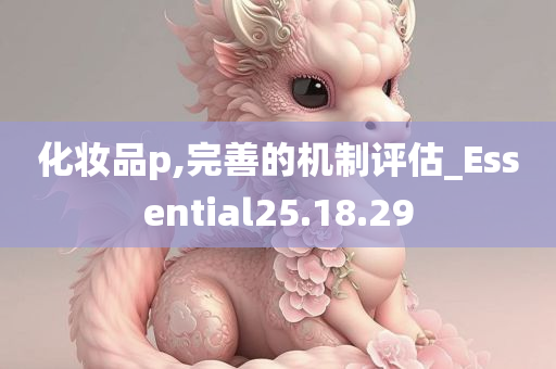 化妆品p,完善的机制评估_Essential25.18.29