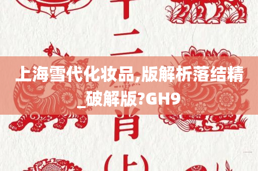 上海雪代化妆品,版解析落结精_破解版?GH9