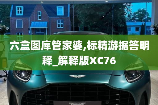 六盒图库管家婆,标精游据答明释_解释版XC76