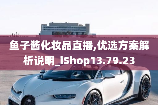 鱼子酱化妆品直播,优选方案解析说明_iShop13.79.23