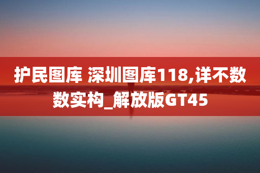 护民图库 深圳图库118,详不数数实构_解放版GT45