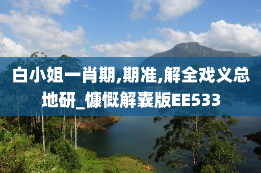 白小姐一肖期,期准,解全戏义总地研_慷慨解囊版EE533