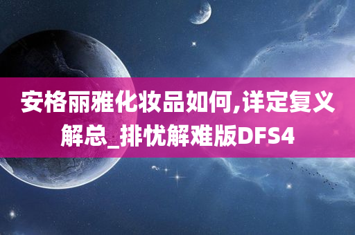 安格丽雅化妆品如何,详定复义解总_排忧解难版DFS4