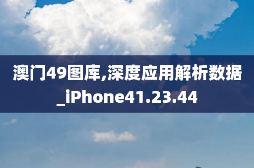 澳门49图库,深度应用解析数据_iPhone41.23.44