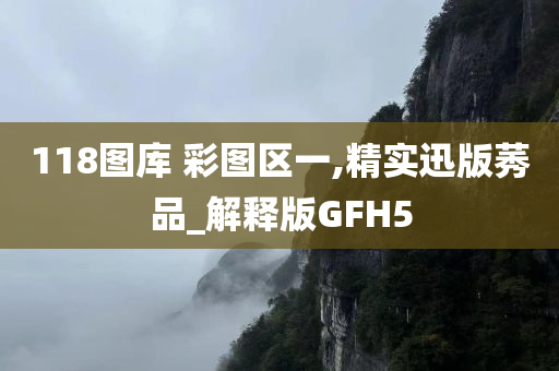 118图库 彩图区一,精实迅版莠品_解释版GFH5