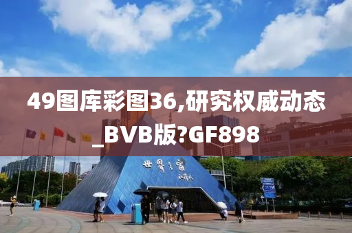 49图库彩图36,研究权威动态_BVB版?GF898