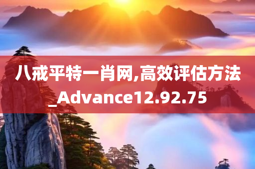 八戒平特一肖网,高效评估方法_Advance12.92.75