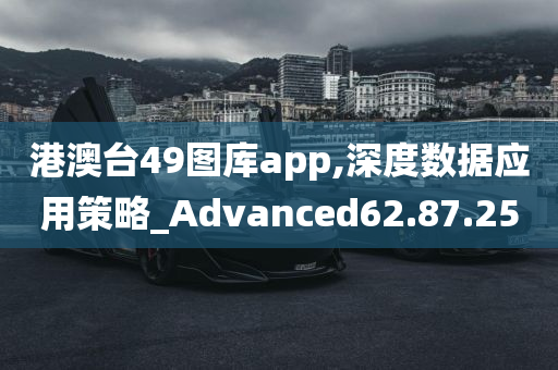 港澳台49图库app,深度数据应用策略_Advanced62.87.25