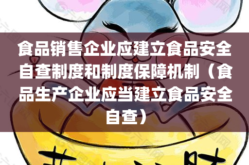 食品销售企业应建立食品安全自查制度和制度保障机制（食品生产企业应当建立食品安全自查）