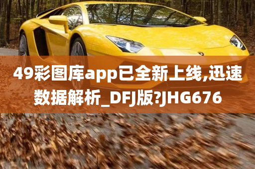 49彩图库app已全新上线,迅速数据解析_DFJ版?JHG676