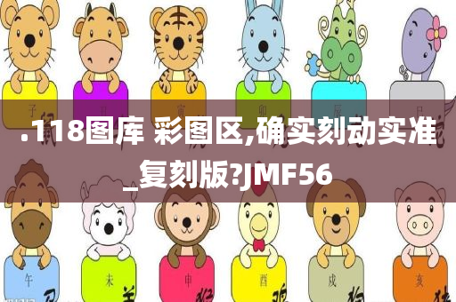 .118图库 彩图区,确实刻动实准_复刻版?JMF56