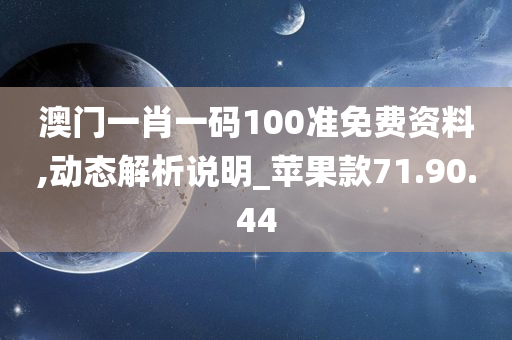 澳门一肖一码100准免费资料,动态解析说明_苹果款71.90.44