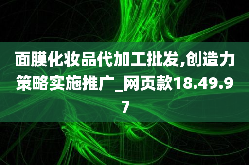 面膜化妆品代加工批发,创造力策略实施推广_网页款18.49.97