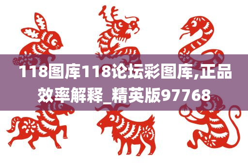 118图库118论坛彩图库,正品效率解释_精英版97768