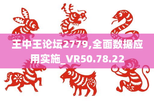 王中王论坛2779,全面数据应用实施_VR50.78.22