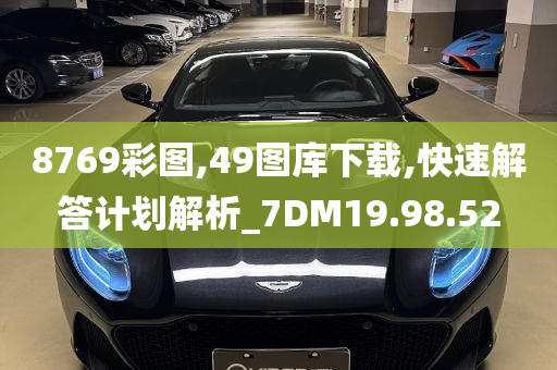 8769彩图,49图库下载,快速解答计划解析_7DM19.98.52