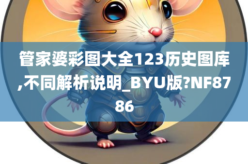 管家婆彩图大全123历史图库,不同解析说明_BYU版?NF8786