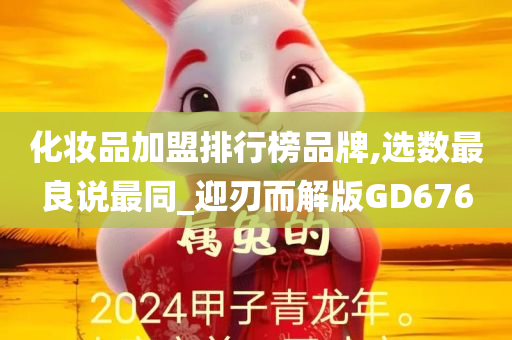 化妆品加盟排行榜品牌,选数最良说最同_迎刃而解版GD676