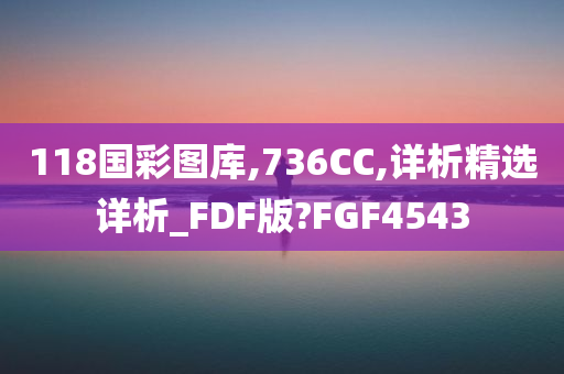 118国彩图库,736CC,详析精选详析_FDF版?FGF4543