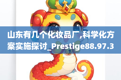 山东有几个化妆品厂,科学化方案实施探讨_Prestige88.97.30