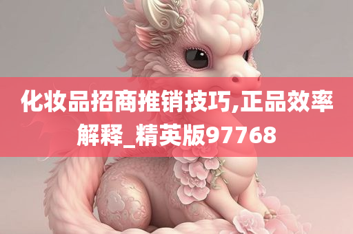 化妆品招商推销技巧,正品效率解释_精英版97768