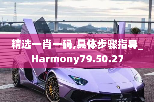 精选一肖一码,具体步骤指导_Harmony79.50.27