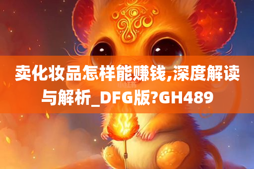 卖化妆品怎样能赚钱,深度解读与解析_DFG版?GH489