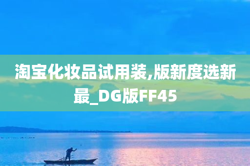 淘宝化妆品试用装,版新度选新最_DG版FF45