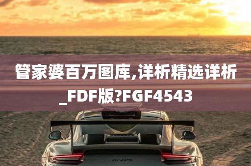 管家婆百万图库,详析精选详析_FDF版?FGF4543