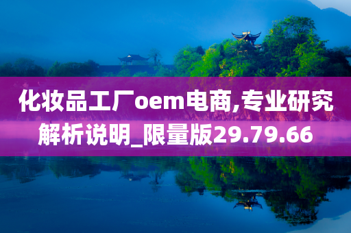 化妆品工厂oem电商,专业研究解析说明_限量版29.79.66