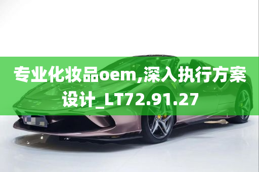 专业化妆品oem,深入执行方案设计_LT72.91.27