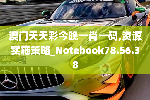 澳门天天彩今晚一肖一码,资源实施策略_Notebook78.56.38