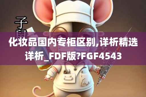 化妆品国内专柜区别,详析精选详析_FDF版?FGF4543