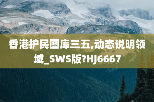 香港护民图库三五,动态说明领域_SWS版?HJ6667