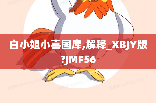 白小姐小喜图库,解释_XBJY版?JMF56