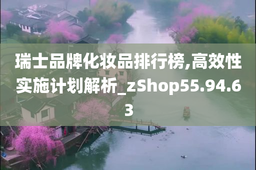 瑞士品牌化妆品排行榜,高效性实施计划解析_zShop55.94.63