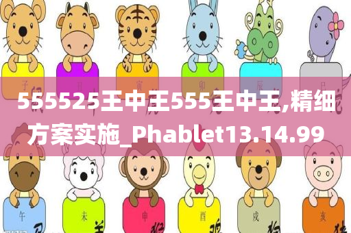 555525王中王555王中王,精细方案实施_Phablet13.14.99