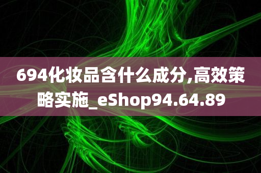 694化妆品含什么成分,高效策略实施_eShop94.64.89