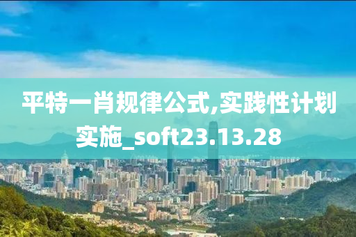 平特一肖规律公式,实践性计划实施_soft23.13.28