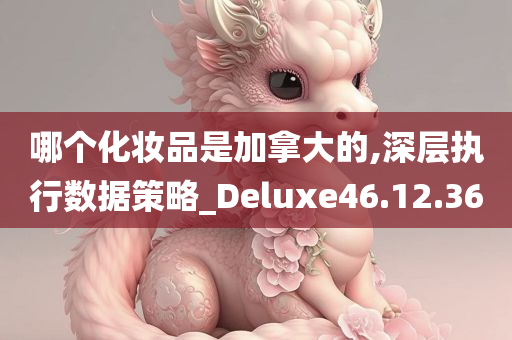 哪个化妆品是加拿大的,深层执行数据策略_Deluxe46.12.36