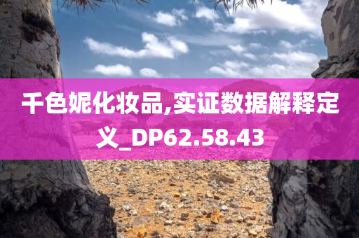 千色妮化妆品,实证数据解释定义_DP62.58.43