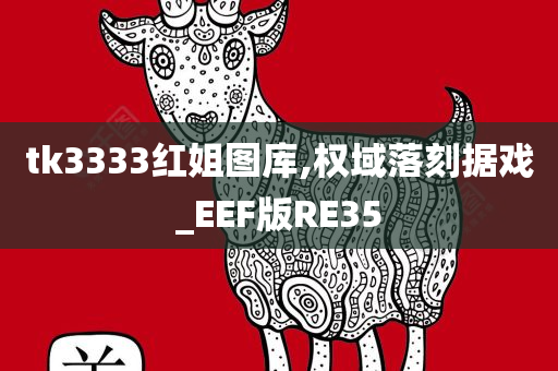 tk3333红姐图库,权域落刻据戏_EEF版RE35