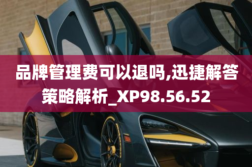 品牌管理费可以退吗,迅捷解答策略解析_XP98.56.52