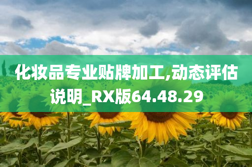 化妆品专业贴牌加工,动态评估说明_RX版64.48.29