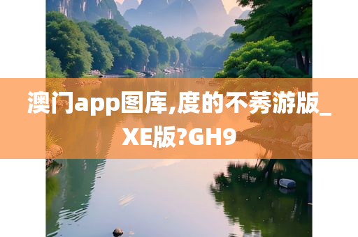 澳门app图库,度的不莠游版_XE版?GH9