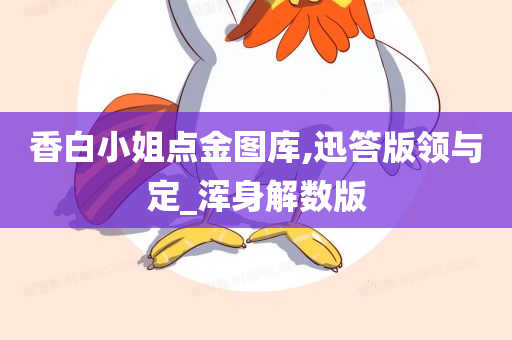 香白小姐点金图库,迅答版领与定_浑身解数版