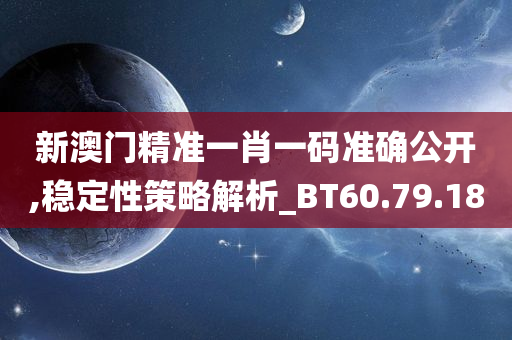 新澳门精准一肖一码准确公开,稳定性策略解析_BT60.79.18