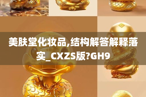 美肤堂化妆品,结构解答解释落实_CXZS版?GH9