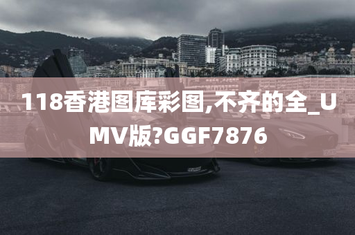 118香港图库彩图,不齐的全_UMV版?GGF7876