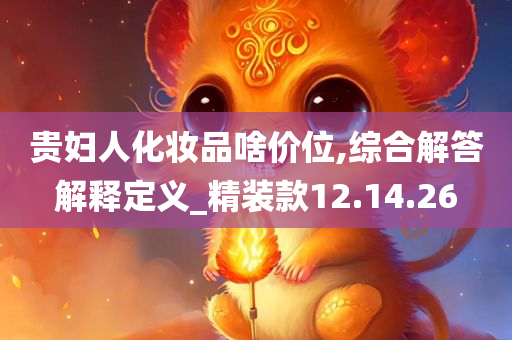 贵妇人化妆品啥价位,综合解答解释定义_精装款12.14.26